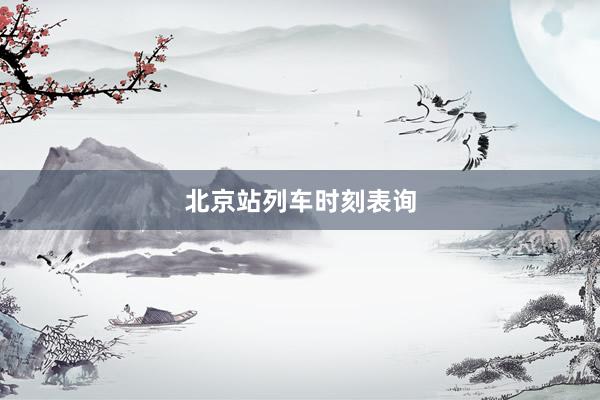北京站列车时刻表询