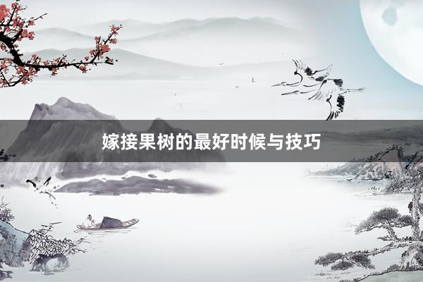 嫁接果树的最好时候与技巧