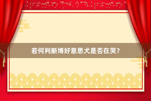 若何判断博好意思犬是否在哭？