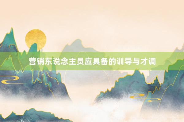营销东说念主员应具备的训导与才调